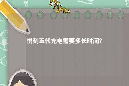 悦刻五代充电需要多长时间�？ 