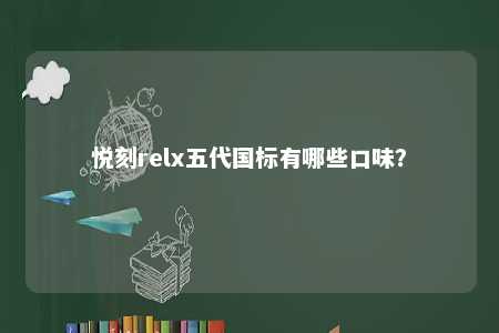 悦刻relx五代国标有哪些口味�？ 